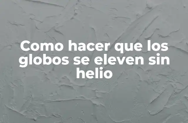 Como Hacer que los Globos Se Eleven sin Helio