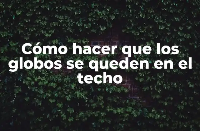 Cómo hacer que los globos se queden en el techo