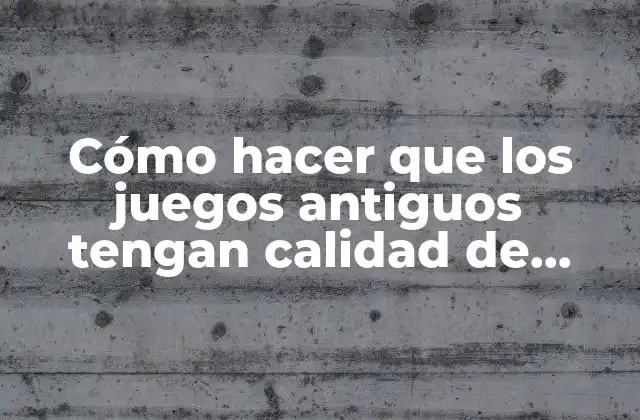 Cómo Hacer que los Juegos Antiguos Tengan Calidad de Video