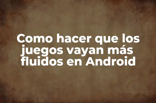 Como Hacer que los Juegos Vayan Más Fluidos en Android