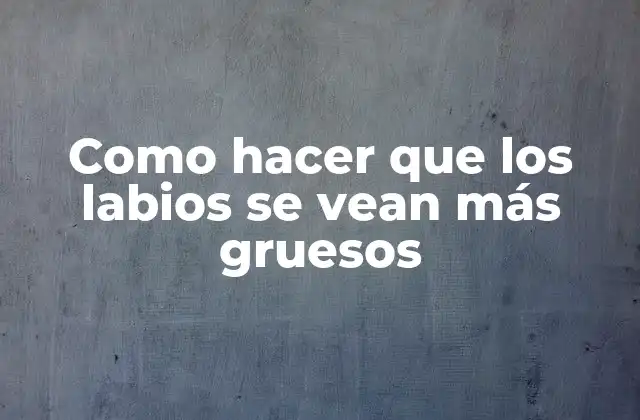 Como Hacer que los Labios Se Vean Más Gruesos 2 ¿Qué son los labios gruesos?