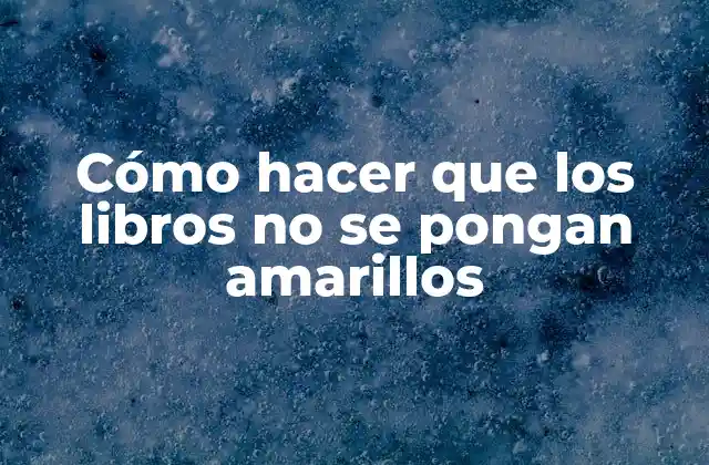 Cómo Hacer que los Libros No Se Pongan Amarillos