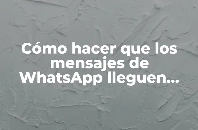 Cómo Hacer que los Mensajes de Whatsapp Lleguen Rápido