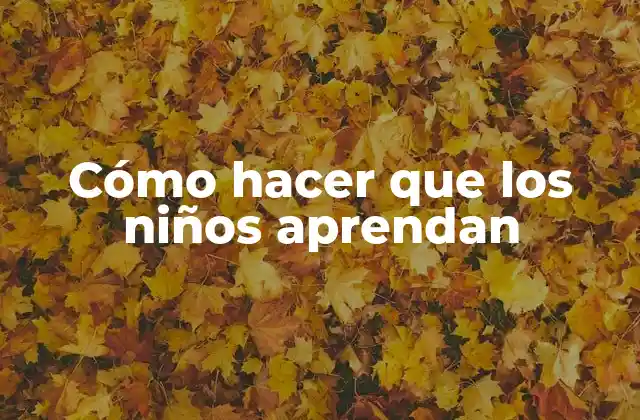 Cómo Hacer que los Niños Aprendan 2 Cómo hacer que los niños aprendan