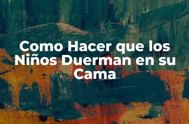 Como Hacer que los Niños Duerman en Su Cama