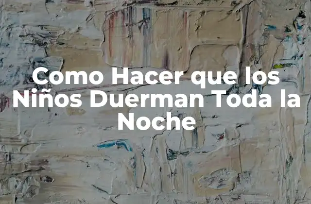 Como Hacer que los Niños Duerman Toda la Noche