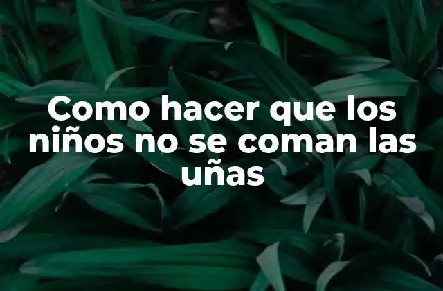 Como Hacer que los Niños No Se Coman las Uñas