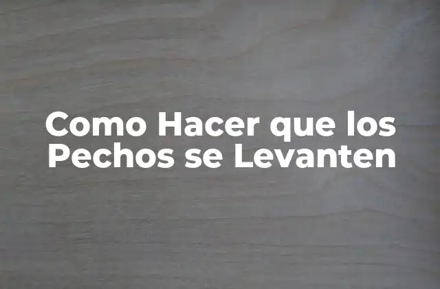 Como Hacer que los Pechos Se Levanten 2 ¿Qué son los Pechos Levantados?