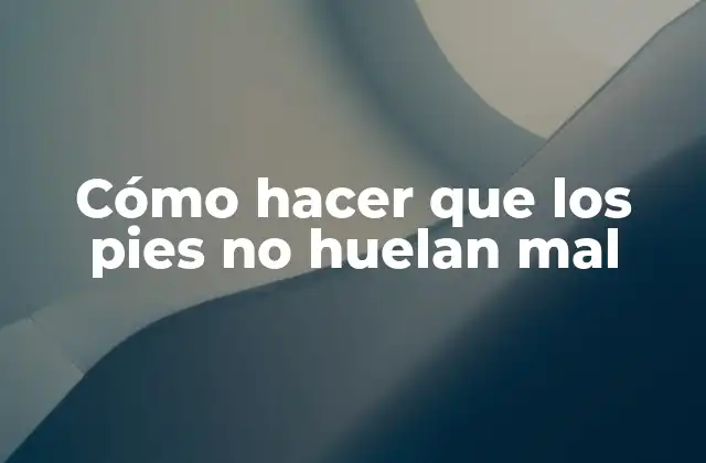 Cómo Hacer que los Pies No Huelan Mal