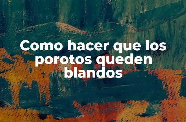 Como Hacer que los Porotos Queden Blandos