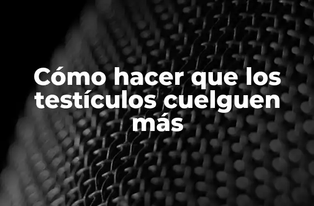 Cómo Hacer que los Testículos Cuelguen Más