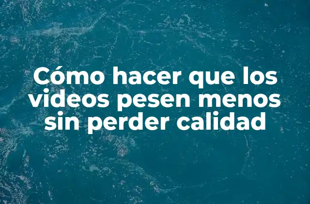 Cómo Hacer que los Videos Pesen Menos sin Perder Calidad