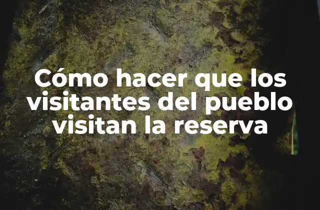 Cómo Hacer que los Visitantes Del Pueblo Visitan la Reserva