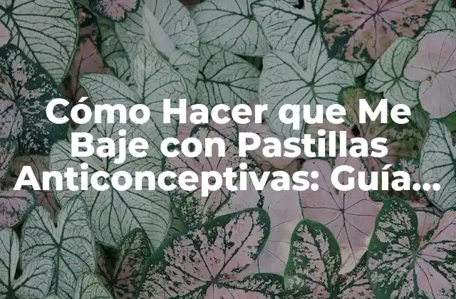 Cómo Hacer que Me Baje con Pastillas Anticonceptivas: Guía Completa