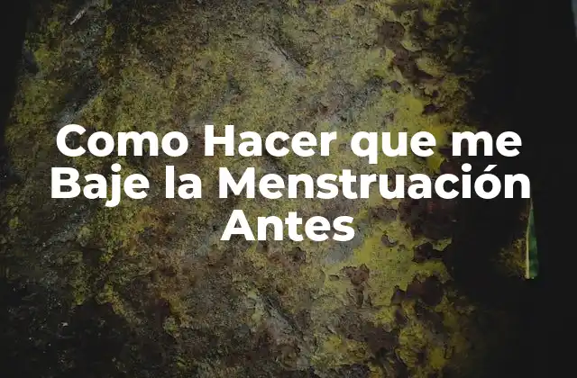 Como Hacer que Me Baje la Menstruación Antes