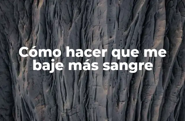 Cómo Hacer que Me Baje Más Sangre