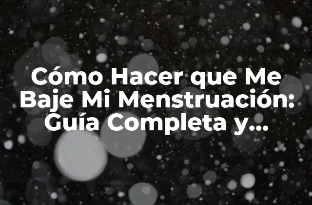 Cómo Hacer que Me Baje Mi Menstruación: Guía Completa y Natural