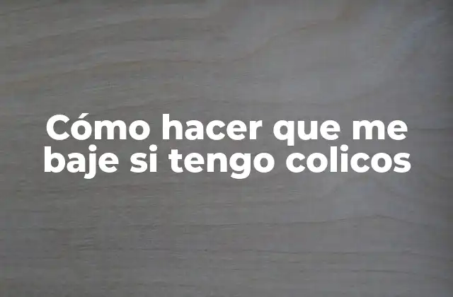 Cómo Hacer que Me Baje Si Tengo Colicos