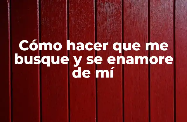 Cómo Hacer que Me Busque y Se Enamore de Mí 2 Cómo hacer que me busque y se enamore de mí
