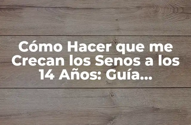 Cómo Hacer que Me Crecan los Senos a los 14 Años: Guía Femenina