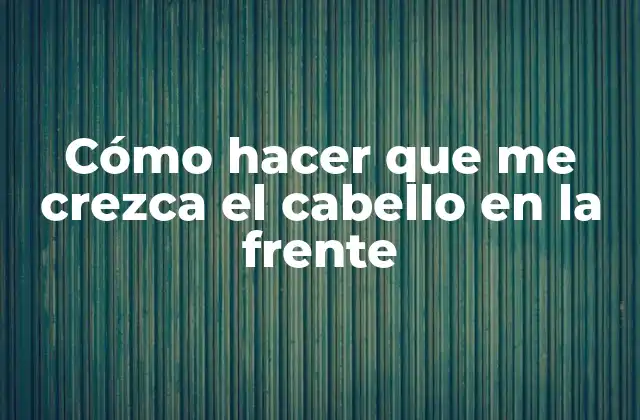 Cómo Hacer que Me Crezca el Cabello en la Frente