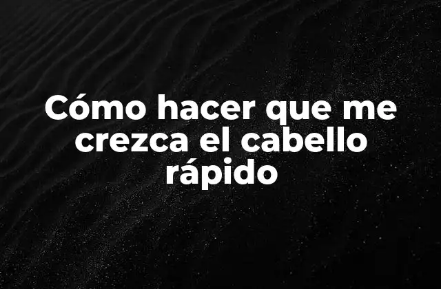Cómo Hacer que Me Crezca el Cabello Rápido