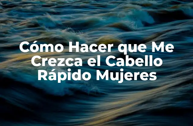 Cómo Hacer que Me Crezca el Cabello Rápido Mujeres