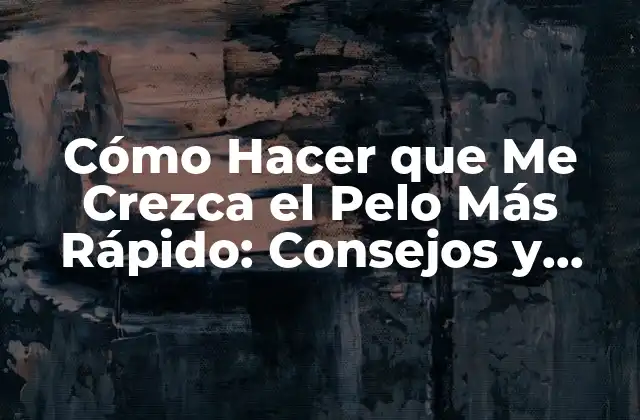 Cómo Hacer que Me Crezca el Pelo Más Rápido: Consejos y Trucos para un Crecimiento Sano y Rápido