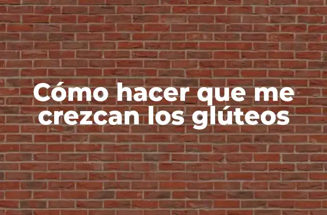 Cómo Hacer que Me Crezcan los Glúteos
