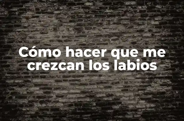 Cómo Hacer que Me Crezcan los Labios