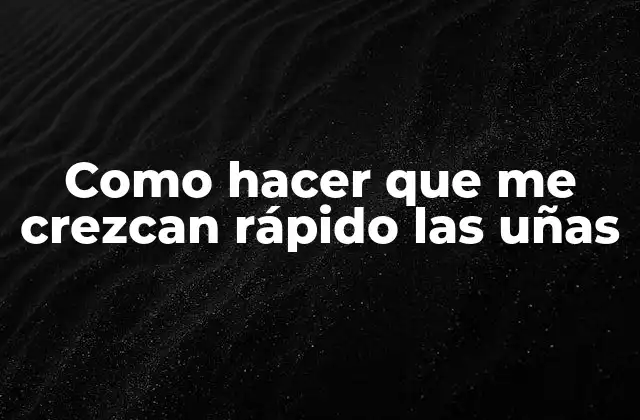 Como Hacer que Me Crezcan Rápido las Uñas
