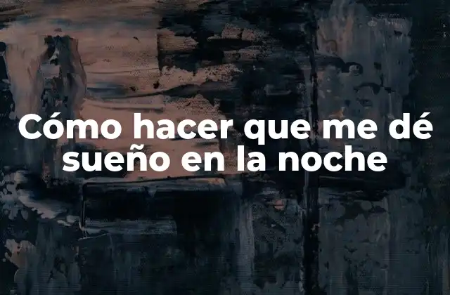 Cómo Hacer que Me Dé Sueño en la Noche