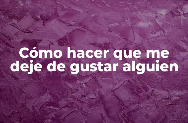 Cómo Hacer que Me Deje de Gustar Alguien