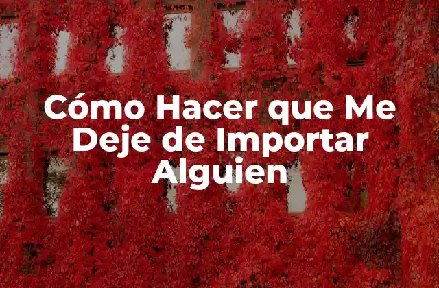 Cómo Hacer que Me Deje de Importar Alguien