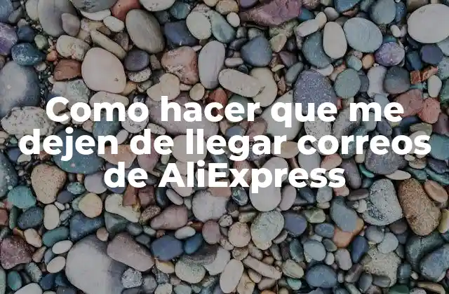 Como Hacer que Me Dejen de Llegar Correos de Aliexpress