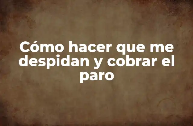 Cómo Hacer que Me Despidan y Cobrar el Paro