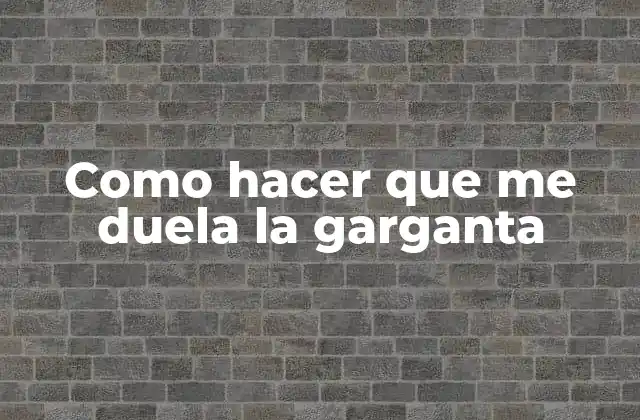 Como Hacer que Me Duela la Garganta