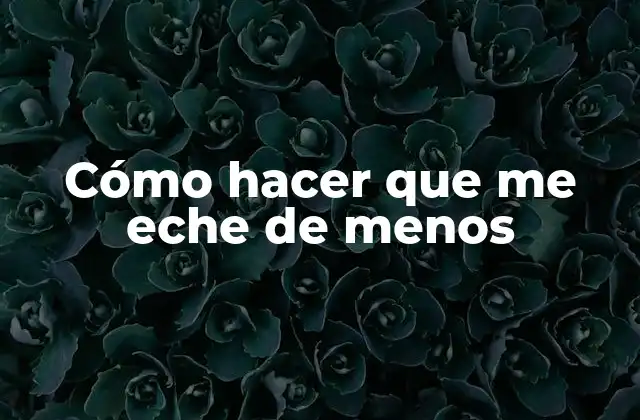 Cómo Hacer que Me Eche de Menos