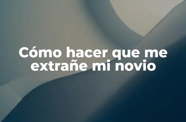 Cómo Hacer que Me Extrañe Mi Novio