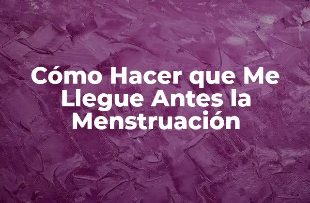Cómo Hacer que Me Llegue Antes la Menstruación