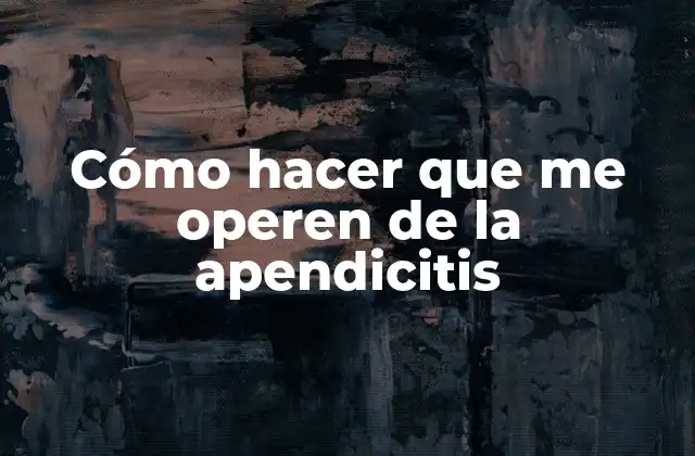 Cómo Hacer que Me Operen de la Apendicitis