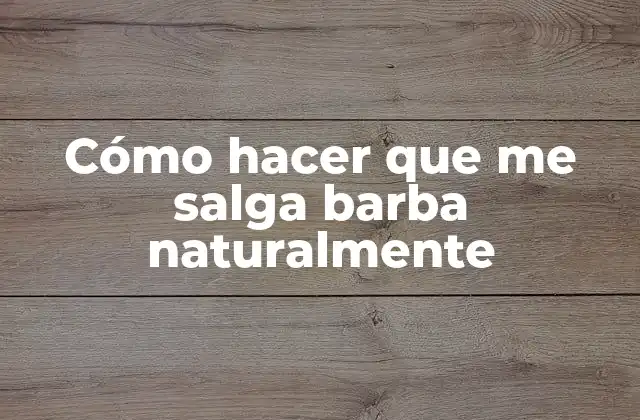 Cómo Hacer que Me Salga Barba Naturalmente