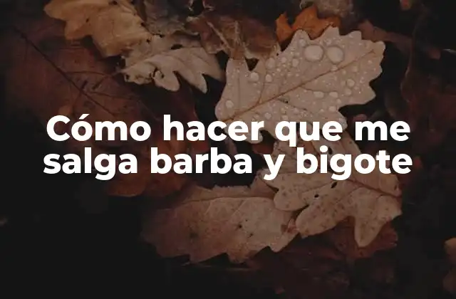 Cómo Hacer que Me Salga Barba y Bigote