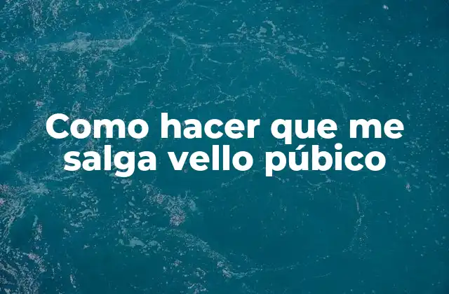 Como Hacer que Me Salga Vello Púbico