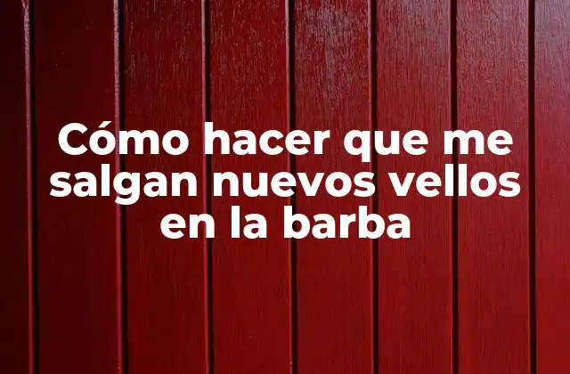 Cómo Hacer que Me Salgan Nuevos Vellos en la Barba