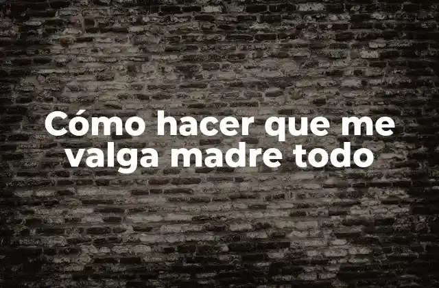 Cómo Hacer que Me Valga Madre Todo