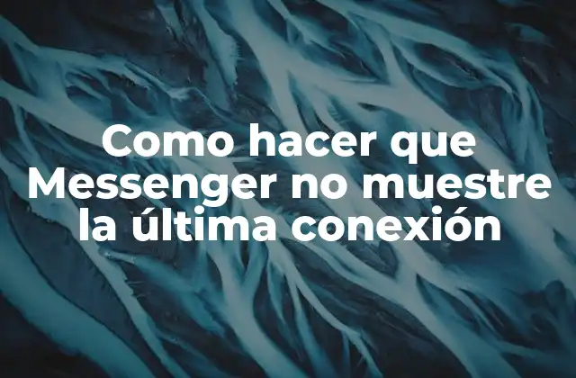 Como Hacer que Messenger No Muestre la Última Conexión