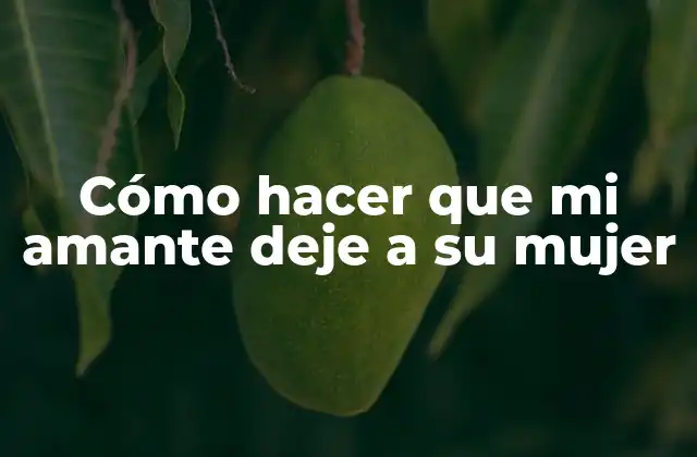 Cómo Hacer que Mi Amante Deje a Su Mujer