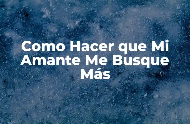 Como Hacer que Mi Amante Me Busque Más