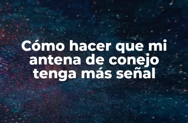 Cómo Hacer que Mi Antena de Conejo Tenga Más Señal